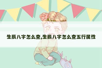 生辰八字怎么查,生辰八字怎么查五行属性