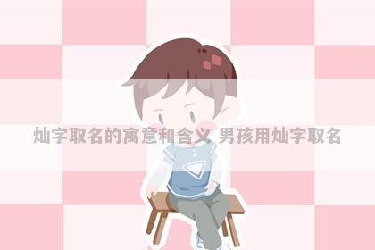 灿字取名的寓意和含义 男孩用灿字取名