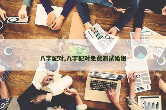 八字配对,八字配对免费测试婚姻