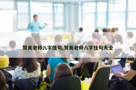赞美老师八字佳句,赞美老师八字佳句大全