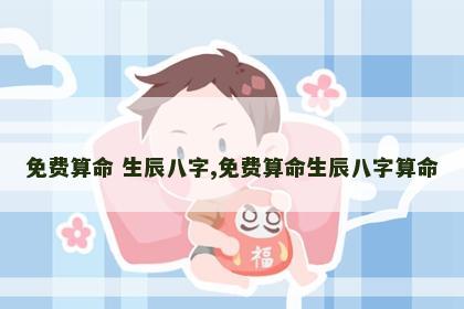免费算命 生辰八字,免费算命生辰八字算命