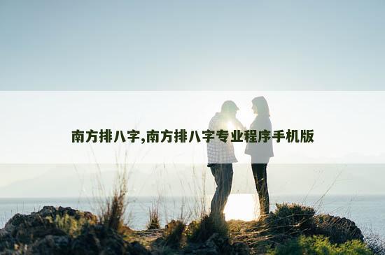 南方排八字,南方排八字专业程序手机版