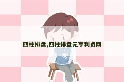 四柱排盘,四柱排盘元亨利贞网