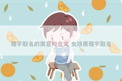 雅字取名的寓意和含义 女孩用雅字取名