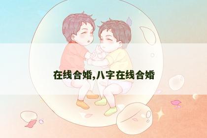在线合婚,八字在线合婚