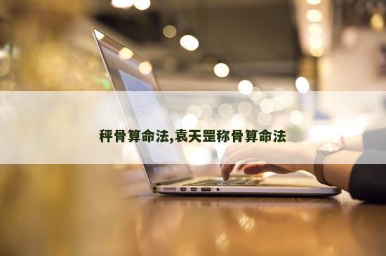 秤骨算命法,袁天罡称骨算命法