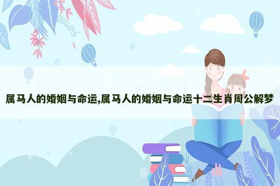 属马人的婚姻与命运,属马人的婚姻与命运十二生肖周公解梦