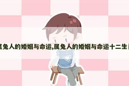 属兔人的婚姻与命运,属兔人的婚姻与命运十二生肖