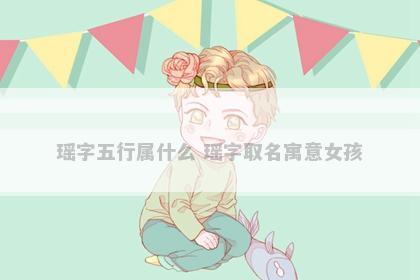 瑶字五行属什么 瑶字取名寓意女孩