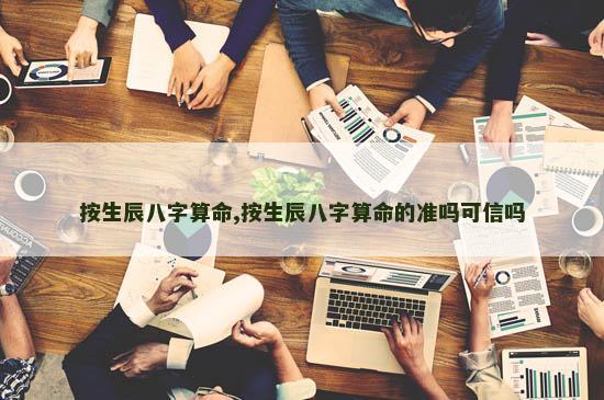 按生辰八字算命,按生辰八字算命的准吗可信吗