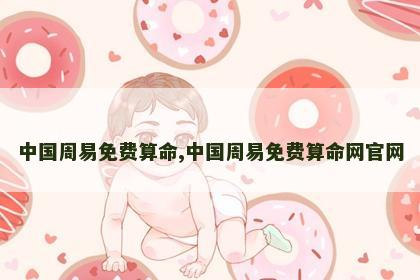 中国周易免费算命,中国周易免费算命网官网