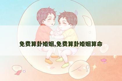 免费算卦婚姻,免费算卦婚姻算命