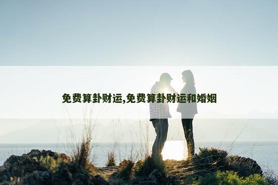免费算卦财运,免费算卦财运和婚姻