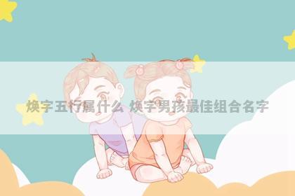 焕字五行属什么 焕字男孩最佳组合名字