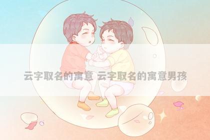 云字取名的寓意 云字取名的寓意男孩