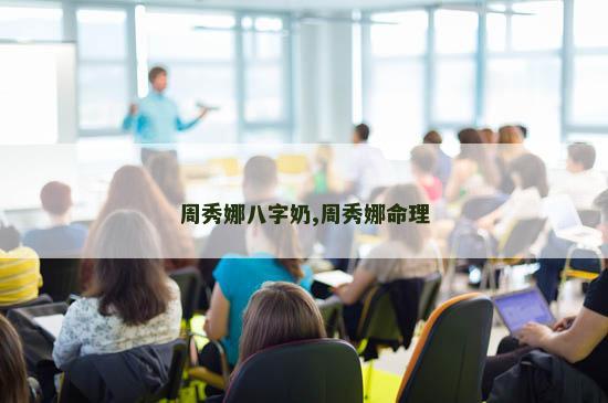 周秀娜八字奶,周秀娜命理