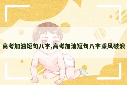 高考加油短句八字,高考加油短句八字乘风破浪