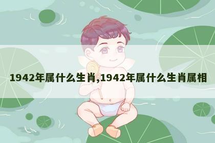 1942年属什么生肖,1942年属什么生肖属相