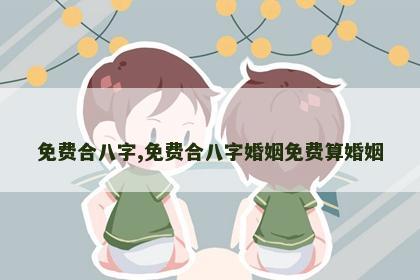 免费合八字,免费合八字婚姻免费算婚姻