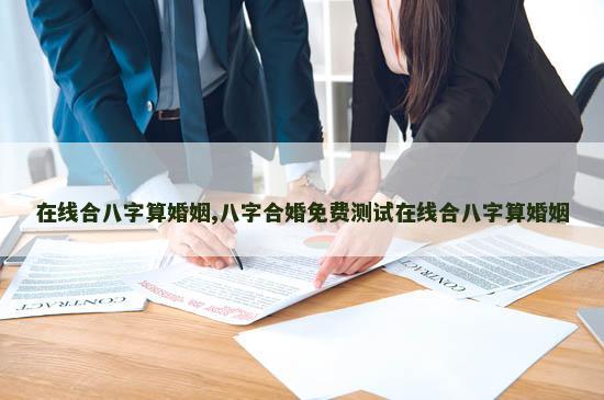 在线合八字算婚姻,八字合婚免费测试在线合八字算婚姻