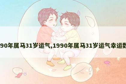 1990年属马31岁运气,1990年属马31岁运气幸运数字