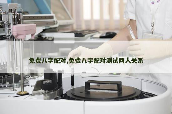 免费八字配对,免费八字配对测试两人关系