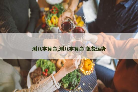 测八字算命,测八字算命 免费运势