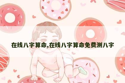 在线八字算命,在线八字算命免费测八字