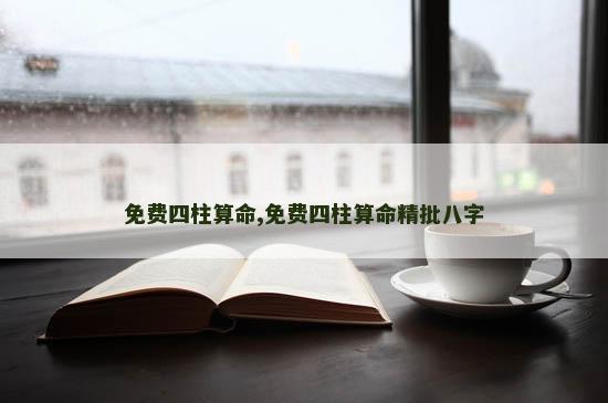 免费四柱算命,免费四柱算命精批八字
