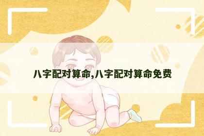 八字配对算命,八字配对算命免费