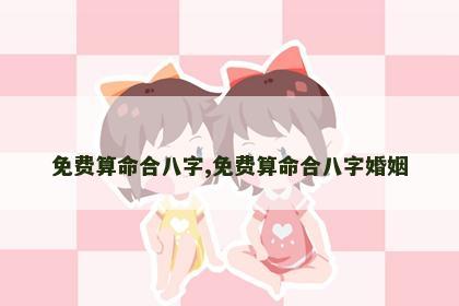 免费算命合八字,免费算命合八字婚姻