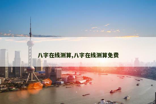 八字在线测算,八字在线测算免费