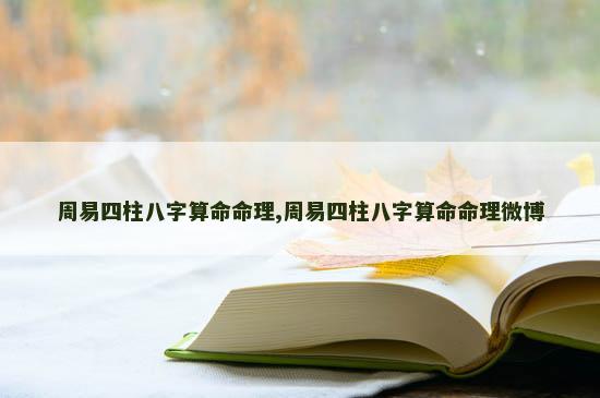 周易四柱八字算命命理,周易四柱八字算命命理微博