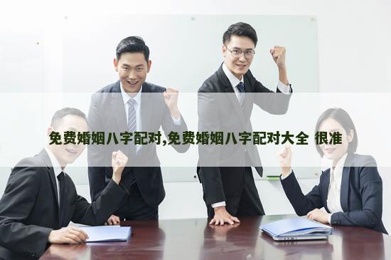 免费婚姻八字配对,免费婚姻八字配对大全 很准
