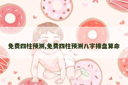 免费四柱预测,免费四柱预测八字排盘算命