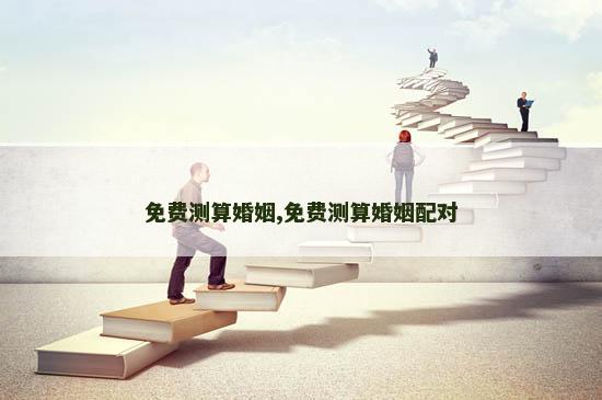免费测算婚姻,免费测算婚姻配对
