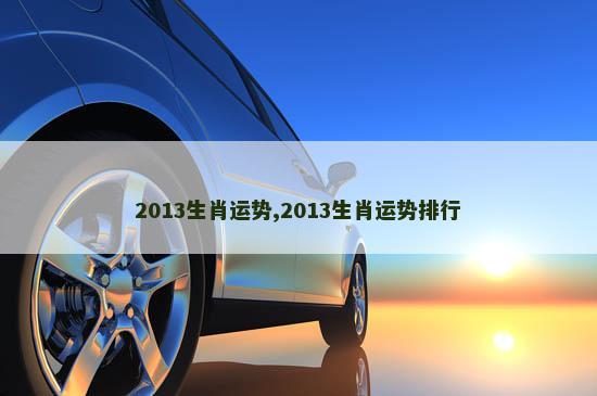 2013生肖运势,2013生肖运势排行