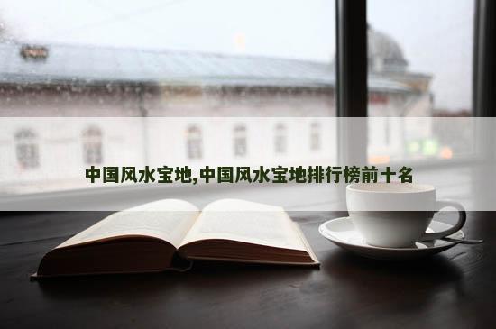 中国风水宝地,中国风水宝地排行榜前十名
