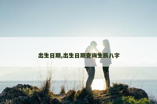出生日期,出生日期查询生辰八字