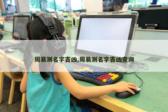 周易测名字吉凶,周易测名字吉凶查询