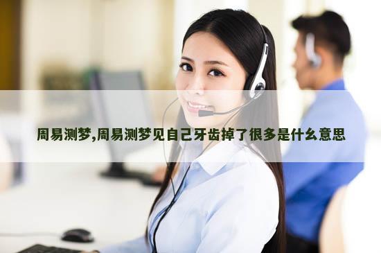 周易测梦,周易测梦见自己牙齿掉了很多是什幺意思