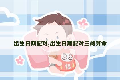 出生日期配对,出生日期配对三藏算命