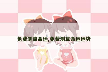 免费测算命运,免费测算命运运势