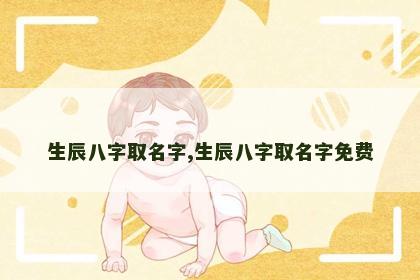 生辰八字取名字,生辰八字取名字免费