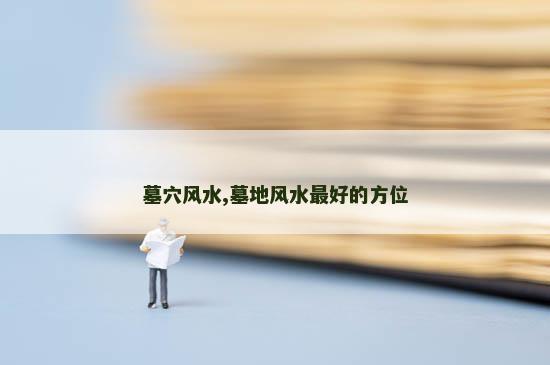 墓穴风水,墓地风水最好的方位