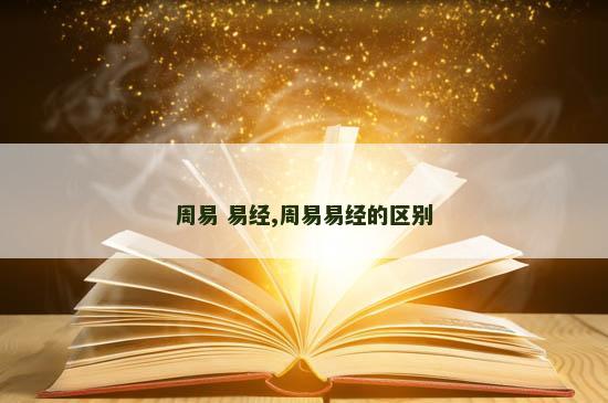 周易 易经,周易易经的区别