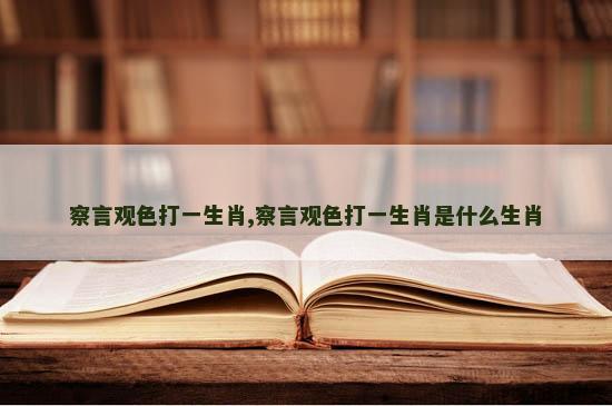 察言观色打一生肖,察言观色打一生肖是什么生肖