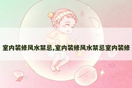 室内装修风水禁忌,室内装修风水禁忌室内装修