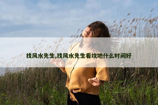 找风水先生,找风水先生看坟地什么时间好