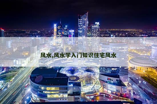 风水,风水学入门知识住宅风水